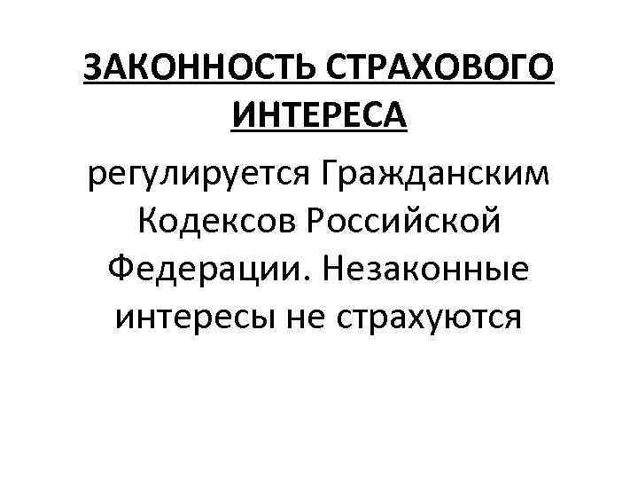 ЗАКОННОСТЬ СТРАХОВОГО ИНТЕРЕСА регулируется Гражданским Кодексов Российской Федерации. Незаконные интересы не страхуются 