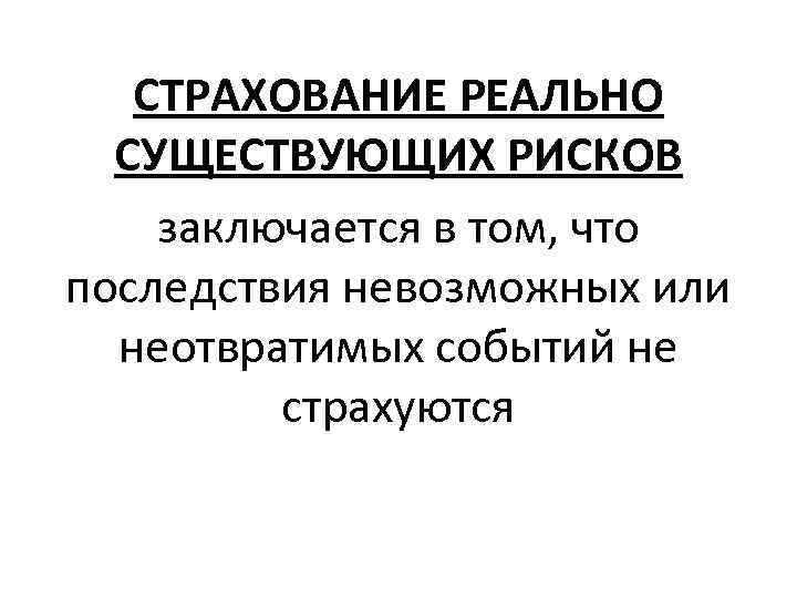СТРАХОВАНИЕ РЕАЛЬНО СУЩЕСТВУЮЩИХ РИСКОВ заключается в том, что последствия невозможных или неотвратимых событий не
