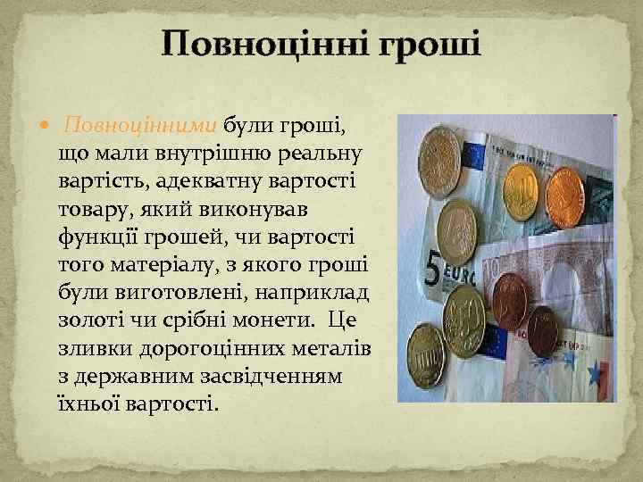 Повноцінні гроші Повноцінними були гроші, що мали внутрішню реальну вартість, адекватну вартості товару, який