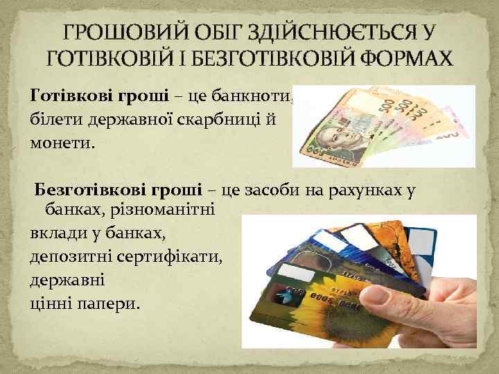 ГРОШОВИЙ ОБІГ ЗДІЙСНЮЄТЬСЯ У ГОТІВКОВІЙ І БЕЗГОТІВКОВІЙ ФОРМАХ Готівкові гроші – це банкноти, білети