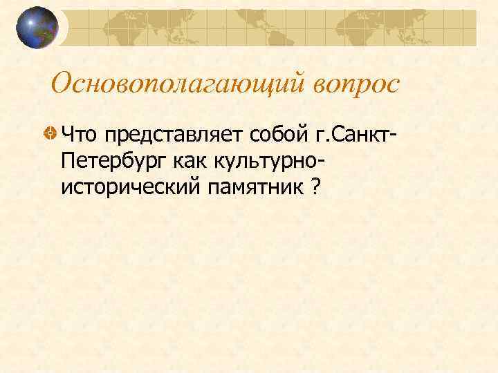 Основополагающий вопрос Что представляет собой г. Санкт. Петербург как культурноисторический памятник ? 