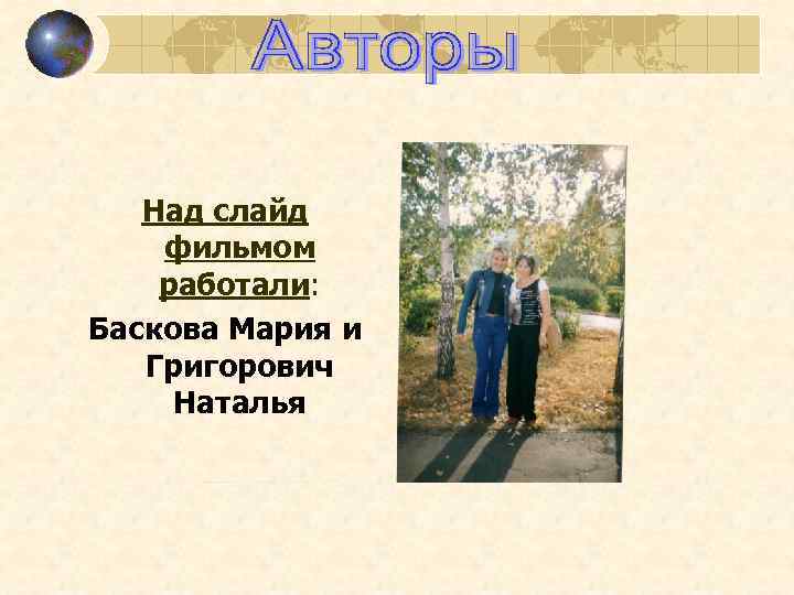 Над слайд фильмом работали: Баскова Мария и Григорович Наталья 