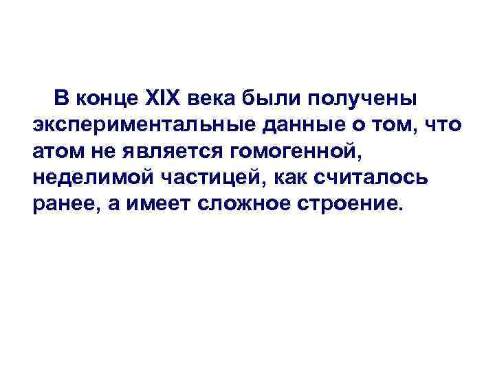 В конце ХIХ века были получены экспериментальные данные о том, что атом не является