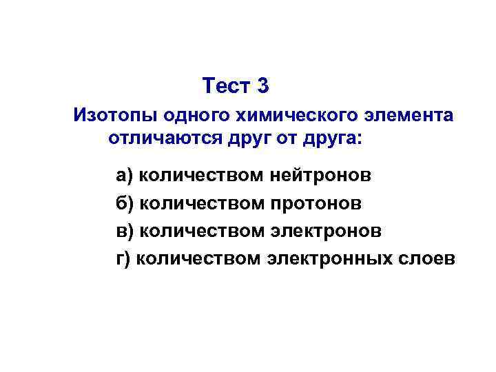 Тест 3 Изотопы одного химического элемента отличаются друг от друга: а) количеством нейтронов б)