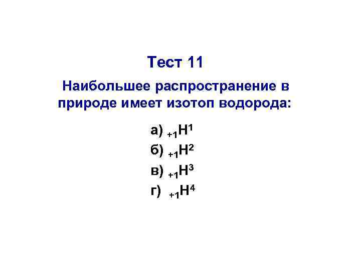 Тест 11 Наибольшее распространение в природе имеет изотоп водорода: а) +1 Н 1 б)