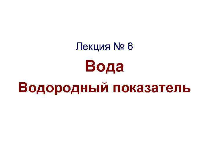 Лекция № 6 Вода Водородный показатель 