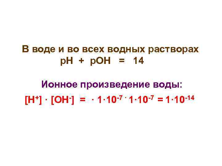 В воде и во всех водных растворах р. Н + р. ОН = 14