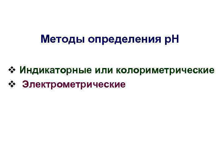 Методы определения р. Н v Индикаторные или колориметрические v Электрометрические 