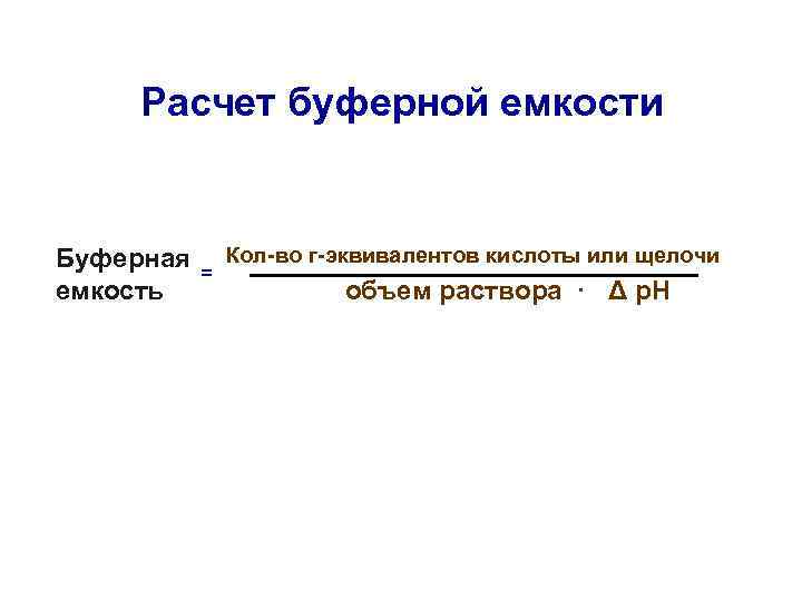 Расчет буферной емкости Буферная емкость = Кол-во г-эквивалентов кислоты или щелочи объем раствора ·