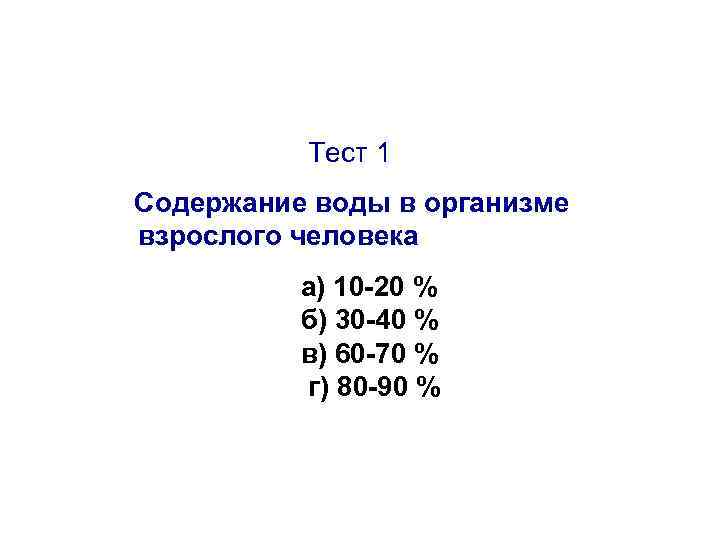 Тест 1 Содержание воды в организме взрослого человека а) 10 -20 % б) 30