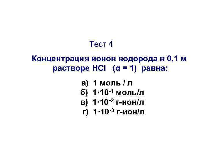 Тест 4 Концентрация ионов водорода в 0, 1 м растворе НCl (α = 1)