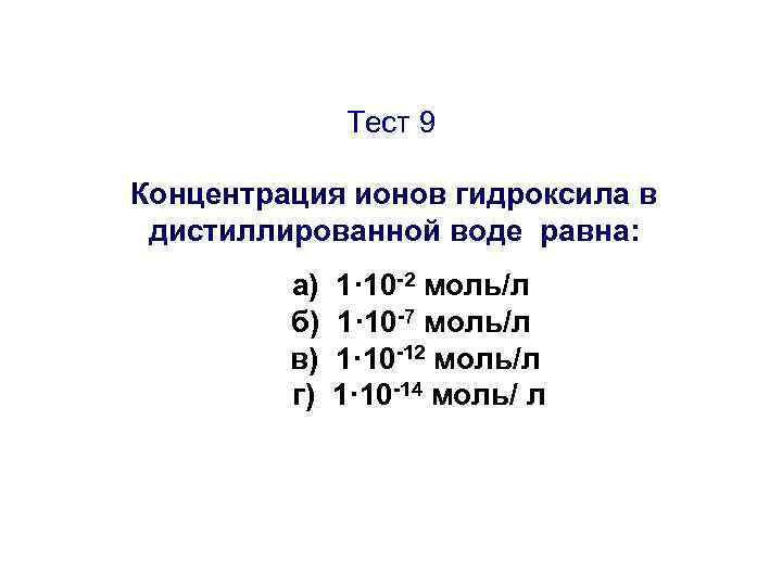 Тест 9 Концентрация ионов гидроксила в дистиллированной воде равна: а) б) в) г) 1·