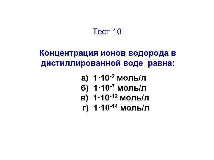 Тест 10 Концентрация ионов водорода в дистиллированной воде равна: а) б) в) г) 1·