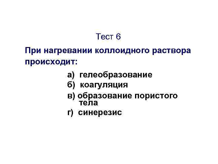 Тест 6 При нагревании коллоидного раствора происходит: а) гелеобразование б) коагуляция в) образование пористого