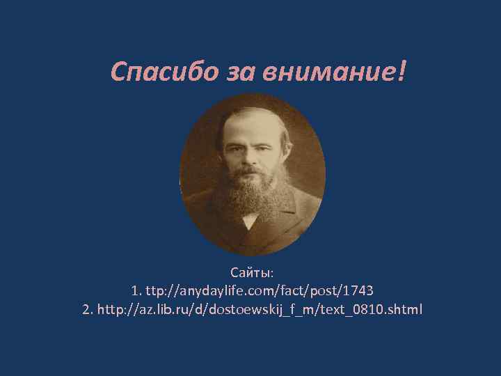 Спасибо за внимание! Сайты: 1. ttp: //anydaylife. com/fact/post/1743 2. http: //az. lib. ru/d/dostoewskij_f_m/text_0810. shtml