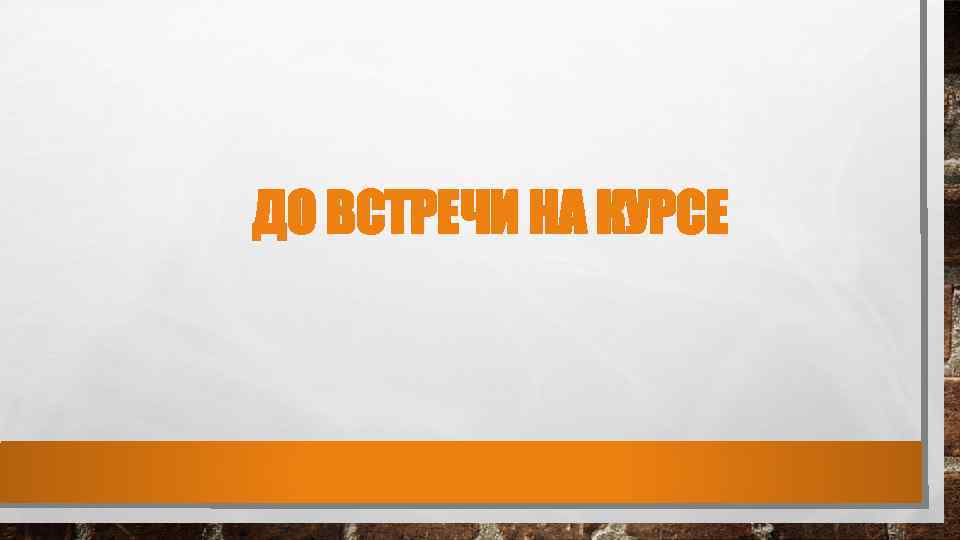 ДО ВСТРЕЧИ НА КУРСЕ 