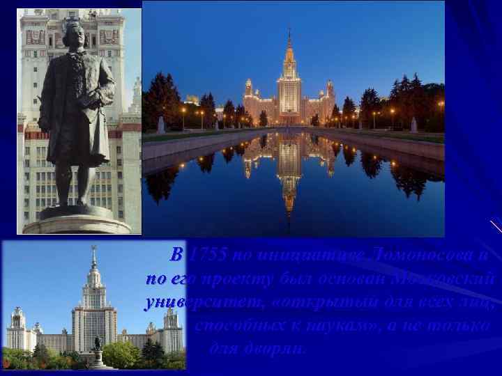 В 1755 по инициативе Ломоносова и по его проекту был основан Московский университет, «открытый