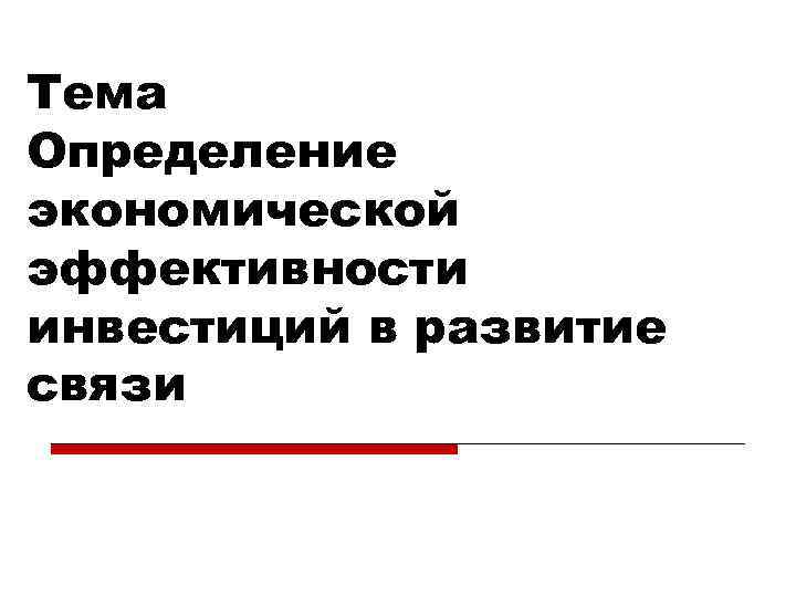 Тема Определение экономической эффективности инвестиций в развитие связи 