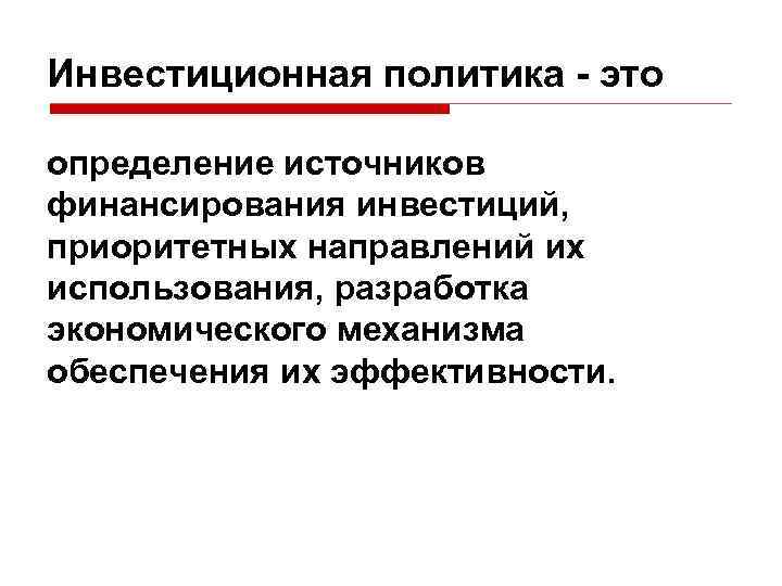 Инвестиционная политика - это определение источников финансирования инвестиций, приоритетных направлений их использования, разработка экономического