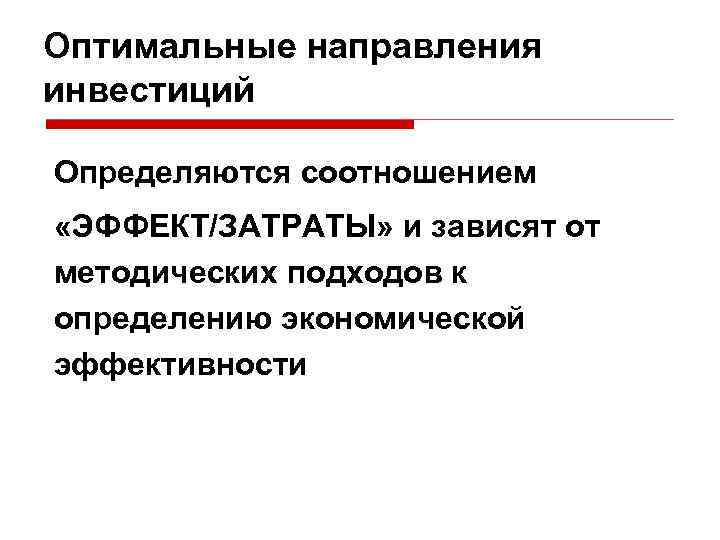 Оптимальные направления инвестиций Определяются соотношением «ЭФФЕКТ/ЗАТРАТЫ» и зависят от методических подходов к определению экономической