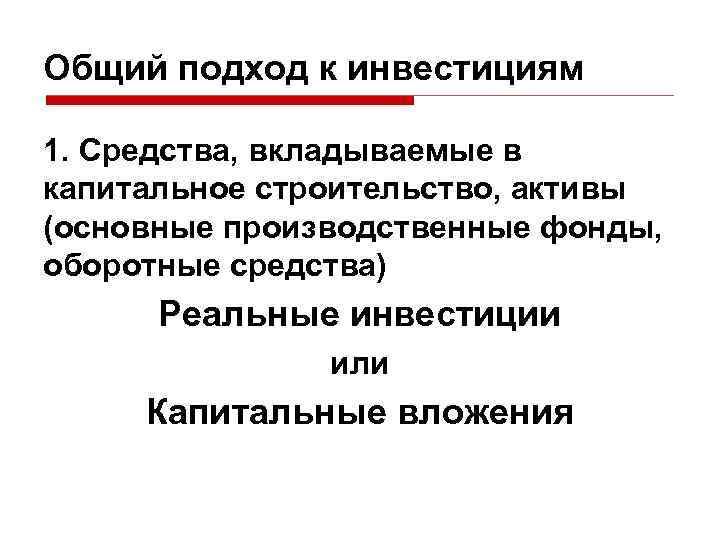 Общий подход к инвестициям 1. Средства, вкладываемые в капитальное строительство, активы (основные производственные фонды,