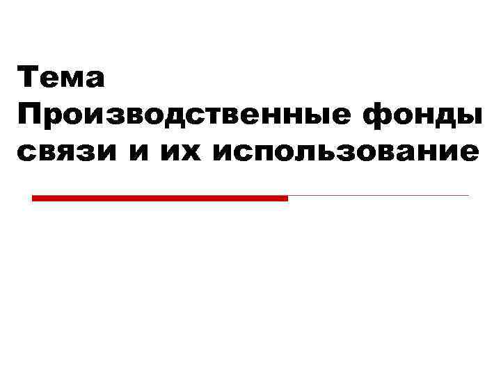 Тема Производственные фонды связи и их использование 