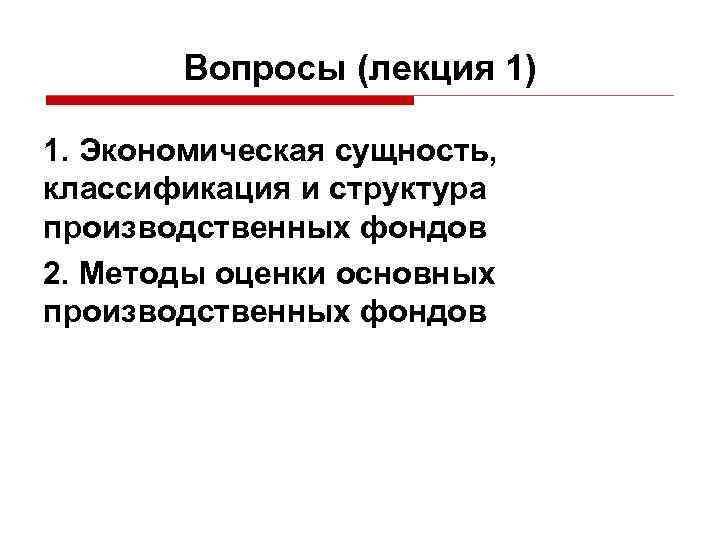 Вопросы (лекция 1) 1. Экономическая сущность, классификация и структура производственных фондов 2. Методы оценки