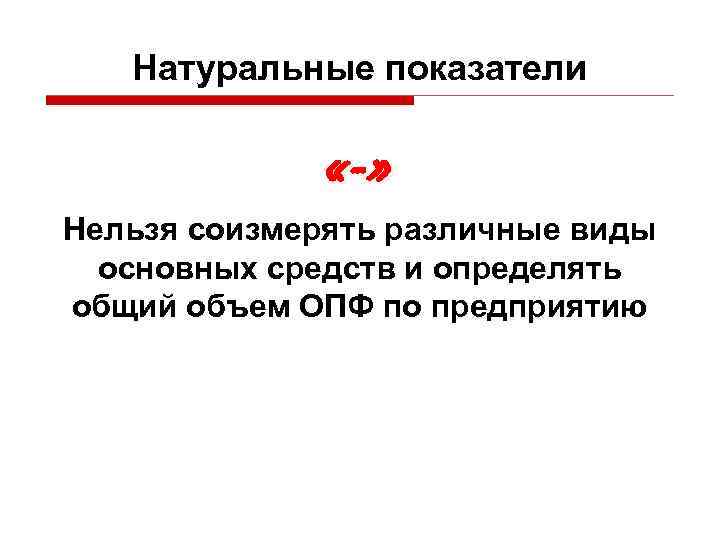 Натуральные показатели «-» Нельзя соизмерять различные виды основных средств и определять общий объем ОПФ