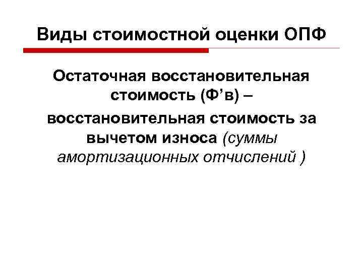 Виды стоимостной оценки ОПФ Остаточная восстановительная стоимость (Ф’в) – восстановительная стоимость за вычетом износа