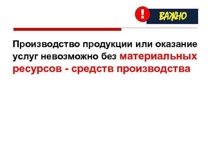 ! ВАЖНО Производство продукции или оказание услуг невозможно без материальных ресурсов - средств производства