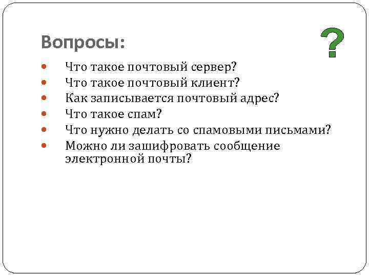 Вопросы: Что такое почтовый сервер? Что такое почтовый клиент? Как записывается почтовый адрес? Что