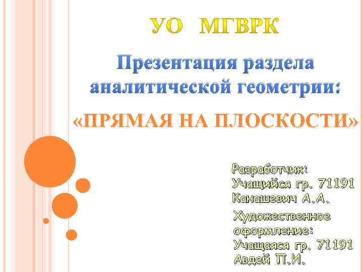 Презентация раздела аналитической геометрии: «ПРЯМАЯ НА ПЛОСКОСТИ» Разработчик: Учащийся гр. 71191 Канашевич А. А.