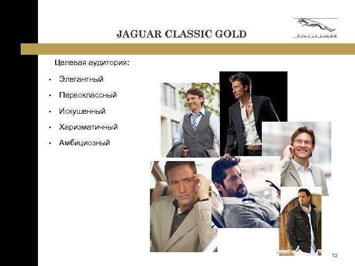 JAGUAR CLASSIC GOLD Целевая аудитория: • Элегантный • Первоклассный • Искушенный • Харизматичный •