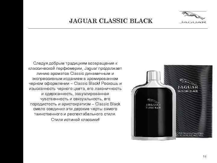 JAGUAR CLASSIC BLACK Следуя добрым традициям возвращения к классической парфюмерии, Jaguar продолжает линию ароматов