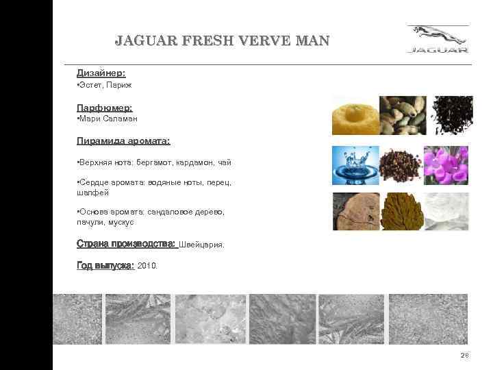 JAGUAR FRESH VERVE MAN Дизайнер: • Эстет, Париж Парфюмер: • Мари Саламан Пирамида аромата: