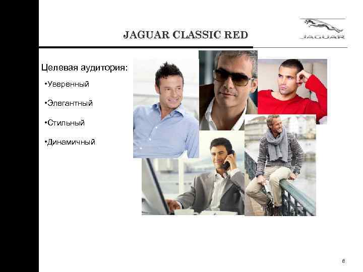JAGUAR CLASSIC RED Целевая аудитория: • Уверенный • Элегантный • Стильный • Динамичный 6