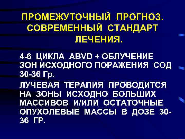 ПРОМЕЖУТОЧНЫЙ ПРОГНОЗ. СОВРЕМЕННЫЙ СТАНДАРТ ЛЕЧЕНИЯ. 4 -6 ЦИКЛА ABVD + ОБЛУЧЕНИЕ ЗОН ИСХОДНОГО ПОРАЖЕНИЯ