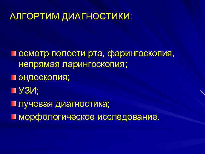 АЛГОРТИМ ДИАГНОСТИКИ: осмотр полости рта, фарингоскопия, непрямая ларингоскопия; эндоскопия; УЗИ; лучевая диагностика; морфологическое исследование.