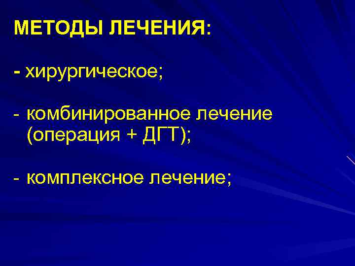 МЕТОДЫ ЛЕЧЕНИЯ: - хирургическое; - комбиниpованное лечение (операция + ДГТ); - комплексное лечение; 