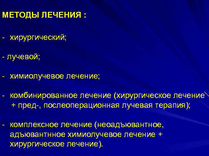 МЕТОДЫ ЛЕЧЕНИЯ : - хирургический; - лучевой; - химиолучевое лечение; - комбинированное лечение (хирургическое