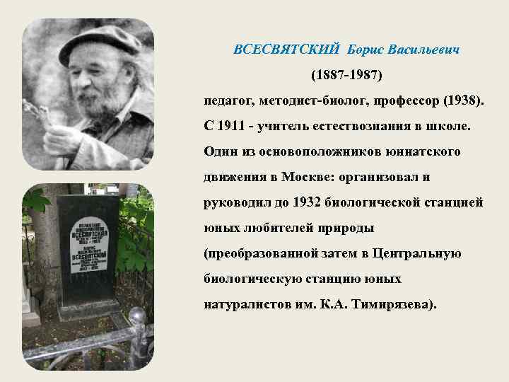 ВСЕСВЯТСКИЙ Борис Васильевич (1887 -1987) педагог, методист-биолог, профессор (1938). С 1911 - учитель естествознания