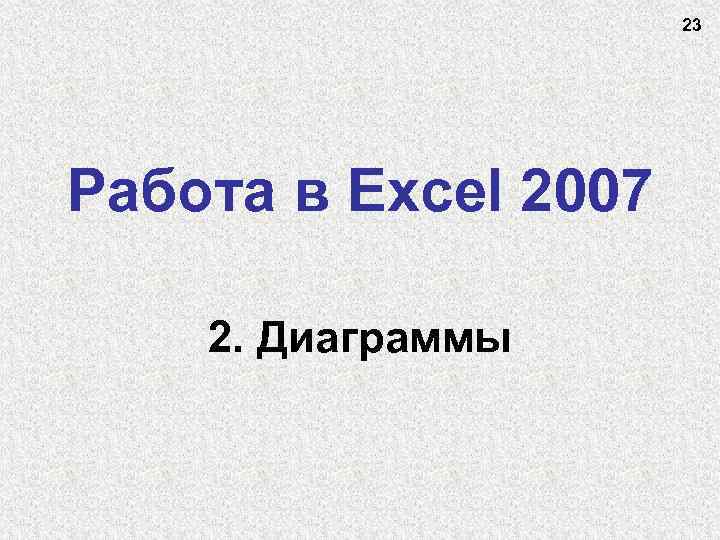 23 Работа в Excel 2007 2. Диаграммы 