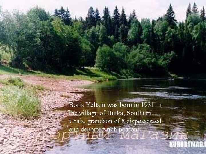 Boris Yeltsin was born in 1931 in the village of Butka, Southern Urals, grandson