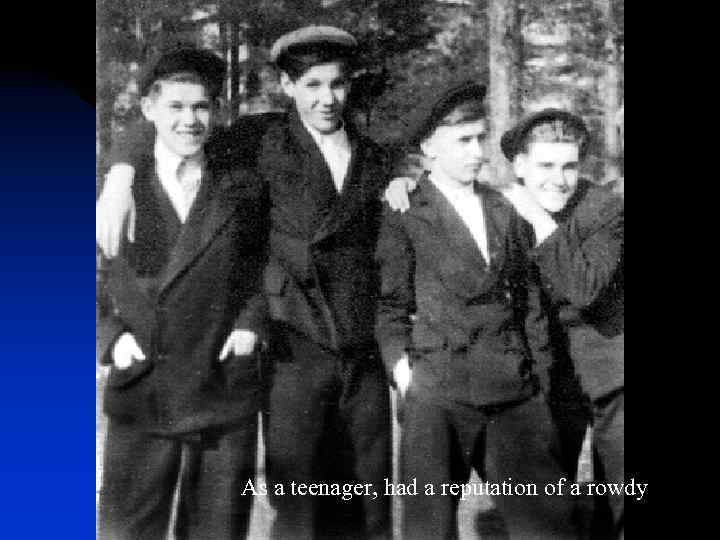 As a teenager, had a reputation of a rowdy 