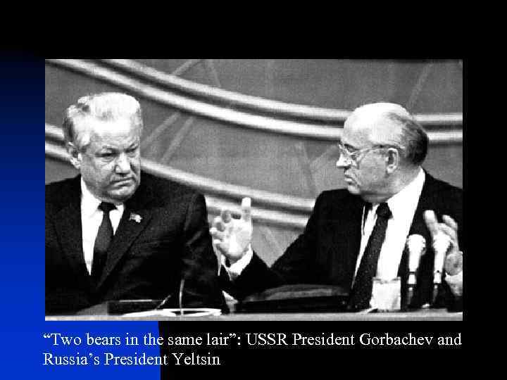 “Two bears in the same lair”: USSR President Gorbachev and Russia’s President Yeltsin 