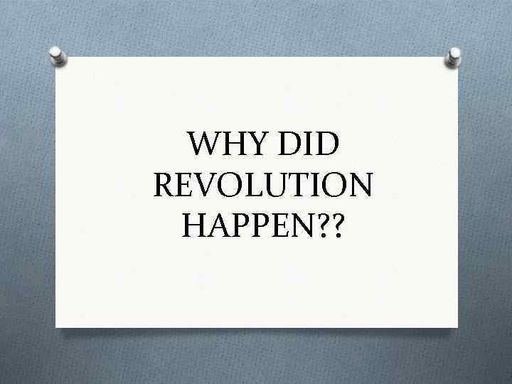 WHY DID REVOLUTION HAPPEN? ? 