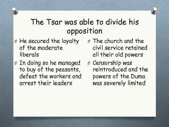 The Tsar was able to divide his opposition O He secured the loyalty of