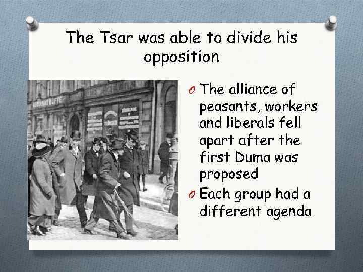 The Tsar was able to divide his opposition O The alliance of peasants, workers