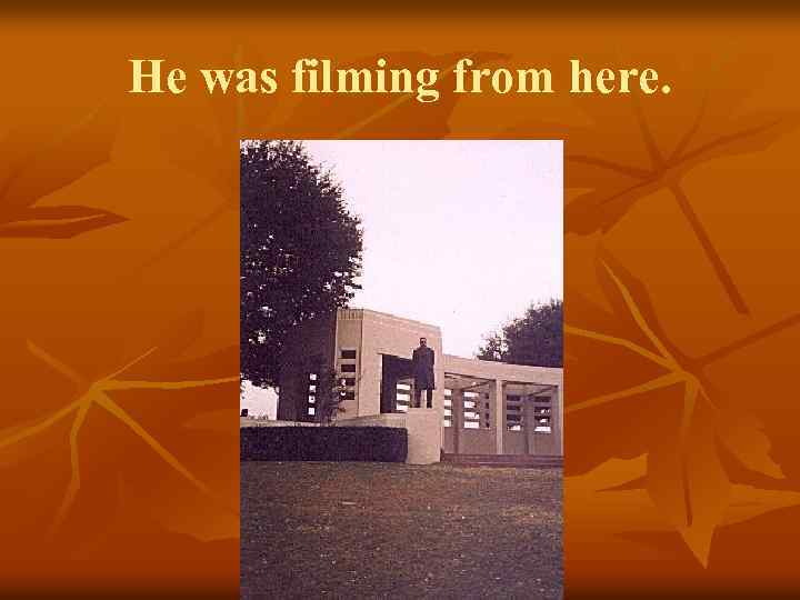 He was filming from here. 