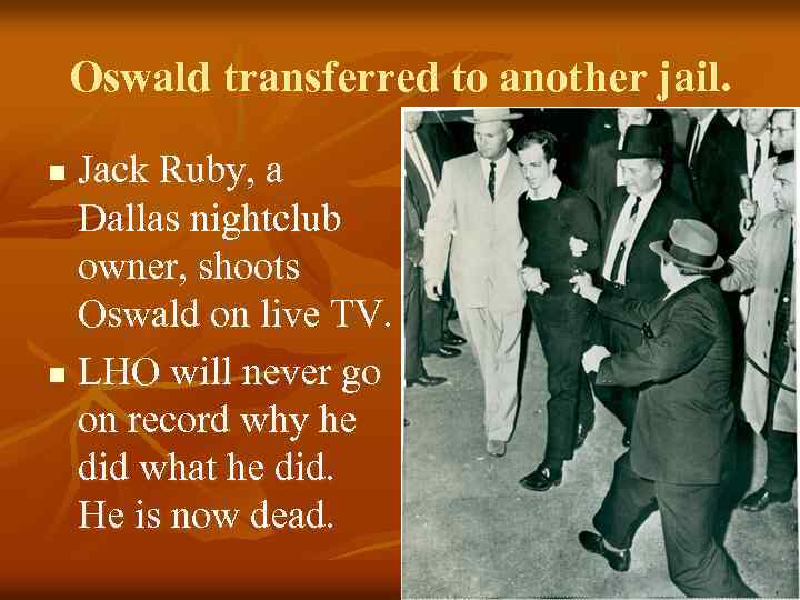 Oswald transferred to another jail. Jack Ruby, a Dallas nightclub owner, shoots Oswald on